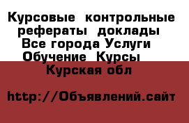 Курсовые, контрольные, рефераты, доклады - Все города Услуги » Обучение. Курсы   . Курская обл.